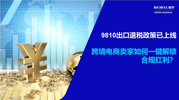 9810出口退稅政策：跨境賣家不可錯過的“合規紅利”